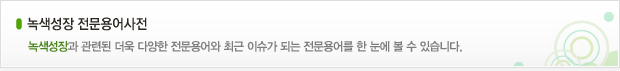 녹색성장 전문용어사전 - 녹색성장과 관련된 더욱 다양한 전문용어와 최근 이슈가 되는 전문용어를 한 눈에 볼 수 있습니다.
